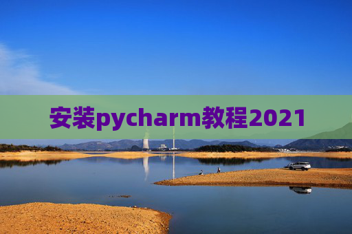 安装pycharm教程2021 安装pycharm教程2021